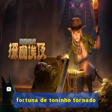 fortuna de toninho tornado